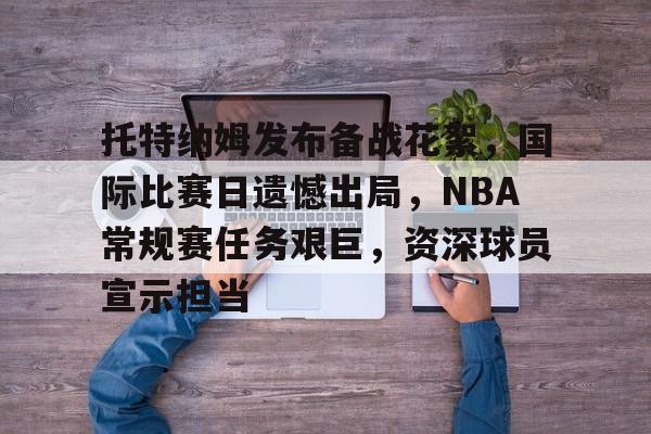 Jiuyou Sports-包含托特纳姆发布备战花絮，国际比赛日遗憾出局，NBA常规赛任务艰巨，资深球员宣示担当的词条