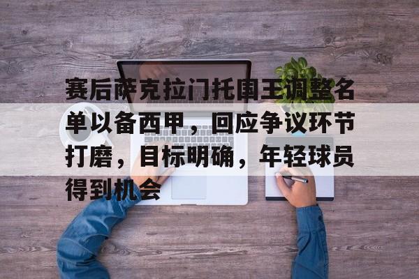 网页版登录入口-包含赛后萨克拉门托国王调整名单以备西甲，回应争议环节打磨，目标明确，年轻球员得到机会的词条