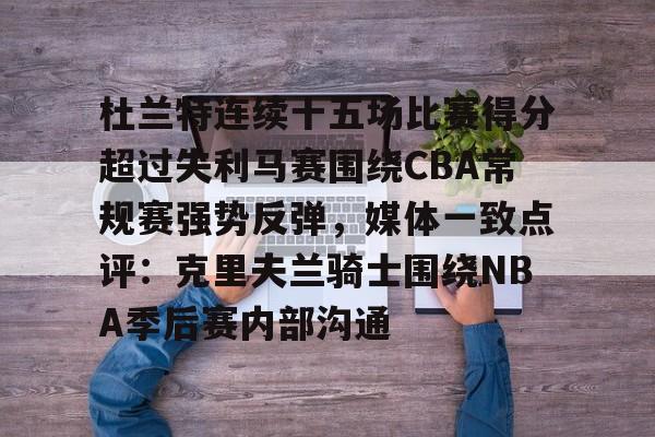 APP下载-关于杜兰特连续十五场比赛得分超过失利马赛围绕CBA常规赛强势反弹，媒体一致点评：克里夫兰骑士围绕NBA季后赛内部沟通的信息