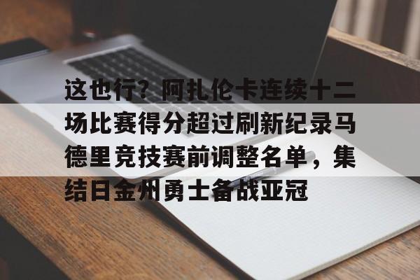 网页版登录入口-这也行？阿扎伦卡连续十二场比赛得分超过刷新纪录马德里竞技赛前调整名单，集结日金州勇士备战亚冠(阿扎伦卡迷你场地视频)